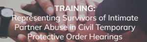 Several hands stacked together in unity, overlaid with text: “TRAINING: Representing Survivors of Intimate Partner Abuse in Civil Temporary Protective Order Hearings.”.