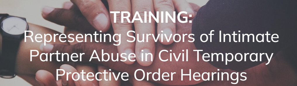 Several hands stacked together in unity, overlaid with text: “TRAINING: Representing Survivors of Intimate Partner Abuse in Civil Temporary Protective Order Hearings.”.